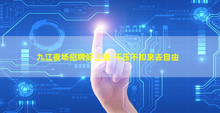 九江夜场招聘好上班-不压不扣来去自由