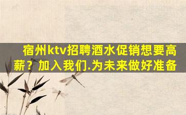 宿州ktv招聘酒水促销想要高薪？加入我们.为未来做好准备